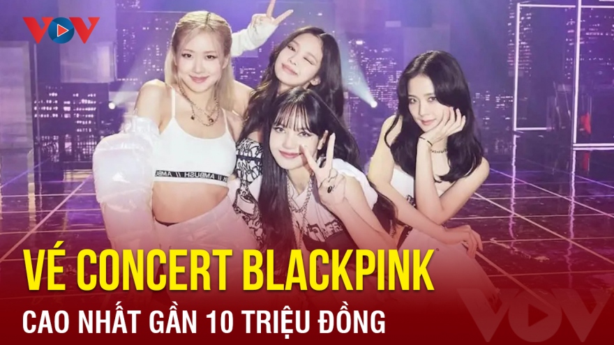 Chuyện showbiz: Vé concert Blackpink cao nhất gần 10 triệu đồng